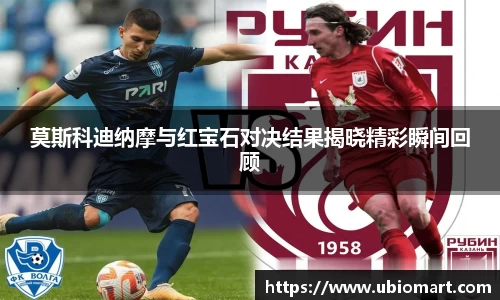 莫斯科迪纳摩与红宝石对决结果揭晓精彩瞬间回顾