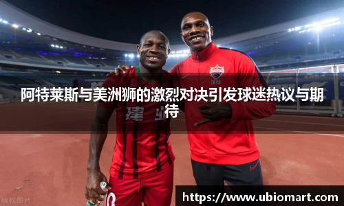 阿特莱斯与美洲狮的激烈对决引发球迷热议与期待