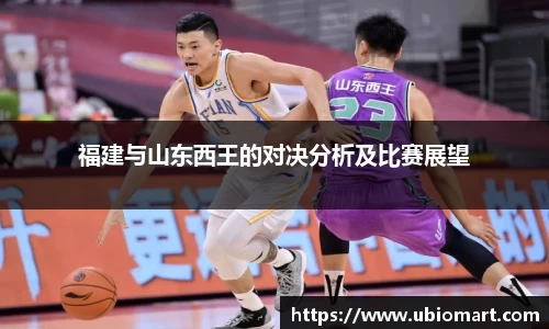 福建与山东西王的对决分析及比赛展望