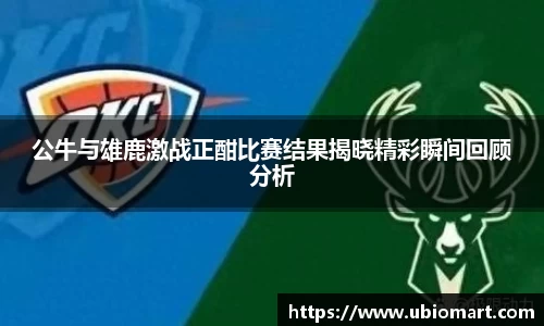 公牛与雄鹿激战正酣比赛结果揭晓精彩瞬间回顾分析